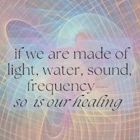 if we are made of light, water, sound, frequency so is our healing